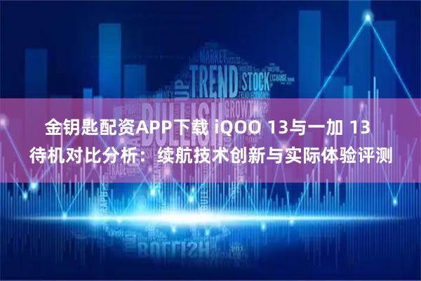 金钥匙配资APP下载 iQOO 13与一加 13 待机对比分析：续航技术创新与实际体验评测