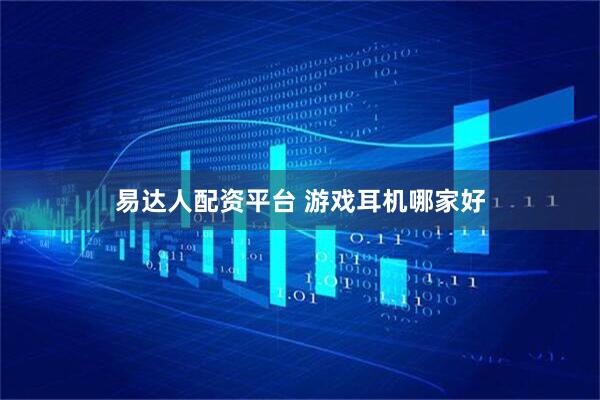 易达人配资平台 游戏耳机哪家好