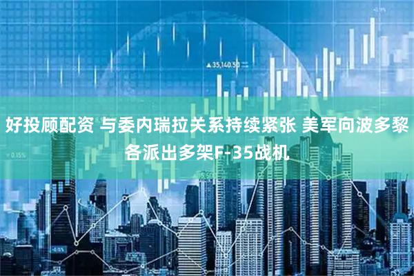 好投顾配资 与委内瑞拉关系持续紧张 美军向波多黎各派出多架F-35战机