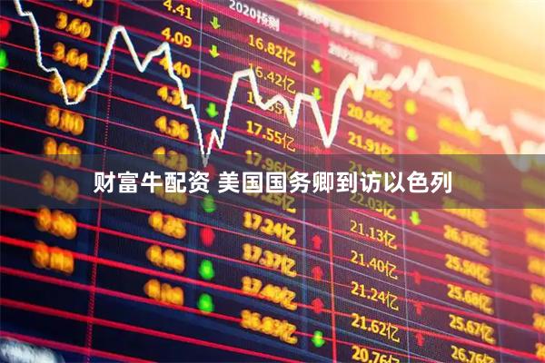 财富牛配资 美国国务卿到访以色列