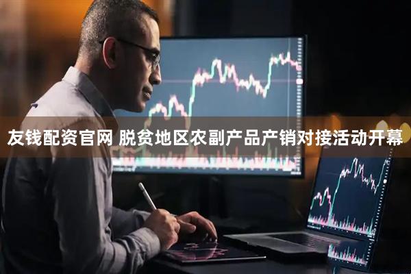 友钱配资官网 脱贫地区农副产品产销对接活动开幕