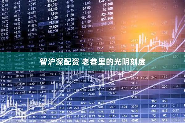 智沪深配资 老巷里的光阴刻度