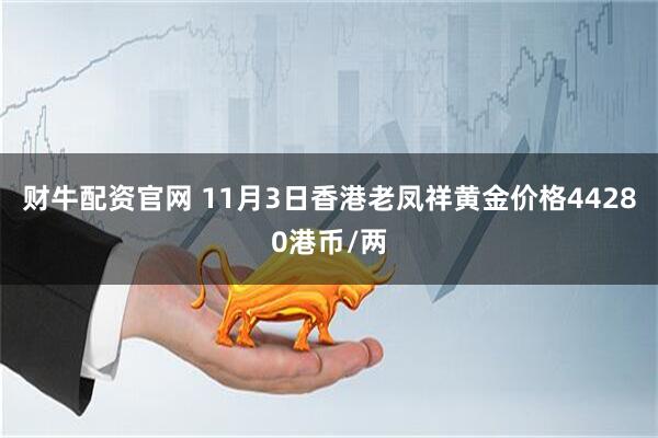 财牛配资官网 11月3日香港老凤祥黄金价格44280港币/两