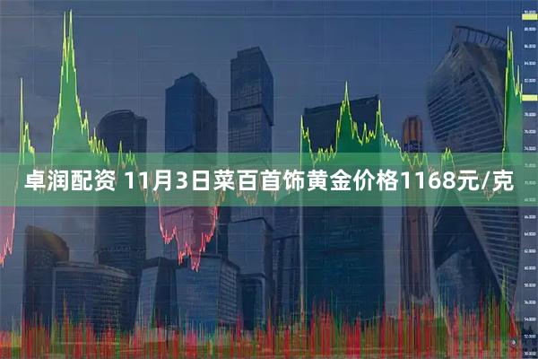 卓润配资 11月3日菜百首饰黄金价格1168元/克