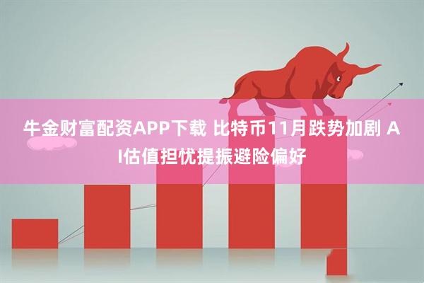 牛金财富配资APP下载 比特币11月跌势加剧 AI估值担忧提振避险偏好