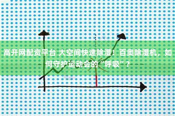 高开网配资平台 大空间快速除湿！百奥除湿机，如何守护运动会的“呼吸”？