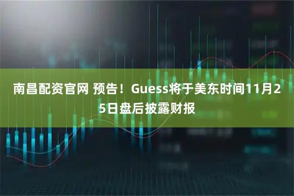 南昌配资官网 预告！Guess将于美东时间11月25日盘后披露财报