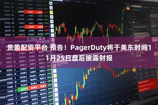 贵盈配资平台 预告！PagerDuty将于美东时间11月25日盘后披露财报