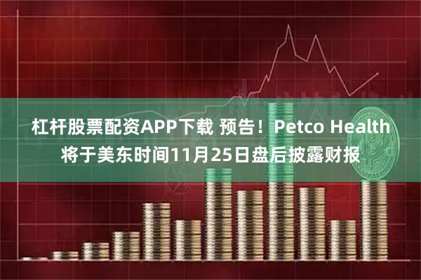 杠杆股票配资APP下载 预告！Petco Health将于美东时间11月25日盘后披露财报