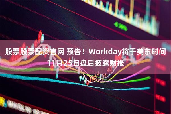 股票股票配资官网 预告！Workday将于美东时间11月25日盘后披露财报