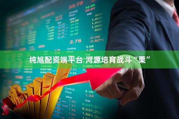 纯旭配资端平台 河源培育战斗“栗”