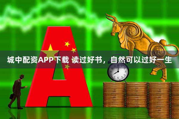 城中配资APP下载 读过好书，自然可以过好一生