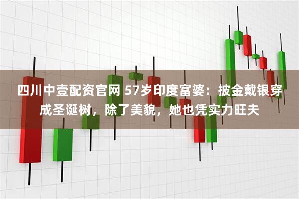 四川中壹配资官网 57岁印度富婆：披金戴银穿成圣诞树，除了美貌，她也凭实力旺夫