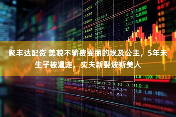 聚丰达配资 美貌不输费雯丽的埃及公主，5年未生子被逼走，丈夫新娶波斯美人