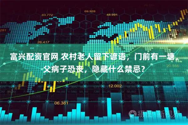 富兴配资官网 农村老人留下谚语，门前有一塘，父病子恐丧，隐藏什么禁忌？