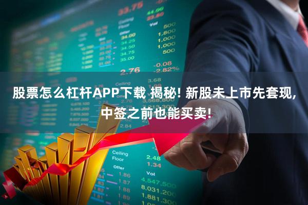 股票怎么杠杆APP下载 揭秘! 新股未上市先套现, 中签之前也能买卖!