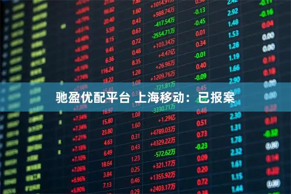 驰盈优配平台 上海移动：已报案