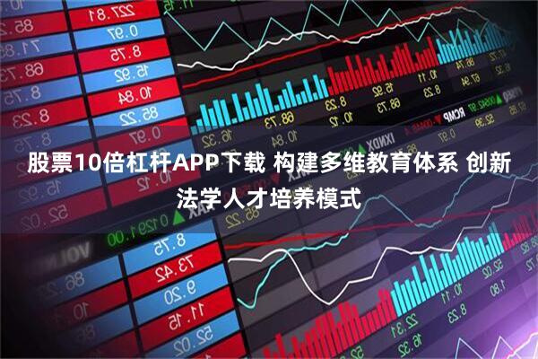 股票10倍杠杆APP下载 构建多维教育体系 创新法学人才培养模式