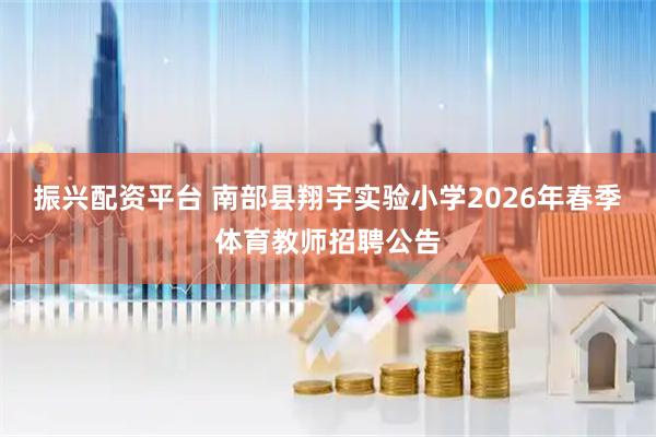 振兴配资平台 南部县翔宇实验小学2026年春季体育教师招聘公告