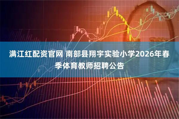 满江红配资官网 南部县翔宇实验小学2026年春季体育教师招聘公告
