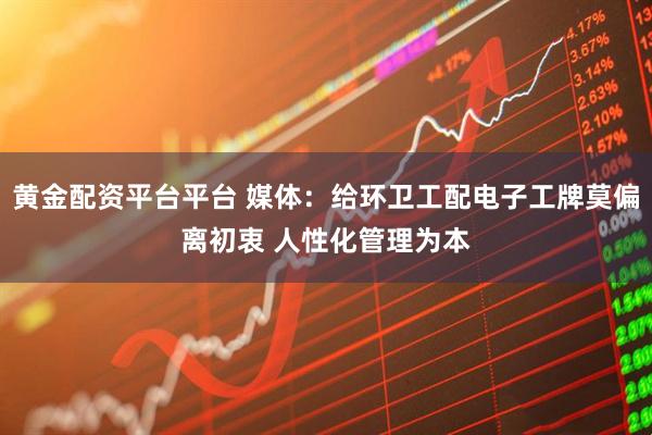 黄金配资平台平台 媒体：给环卫工配电子工牌莫偏离初衷 人性化管理为本