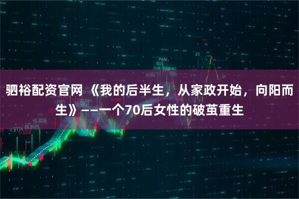 驷裕配资官网 《我的后半生，从家政开始，向阳而生》——一个70后女性的破茧重生
