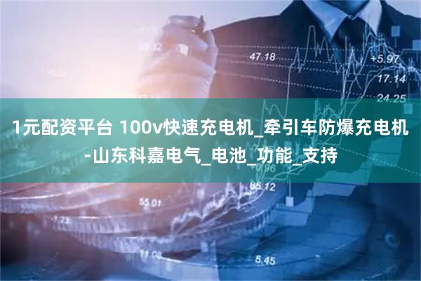 1元配资平台 100v快速充电机_牵引车防爆充电机-山东科嘉电气_电池_功能_支持