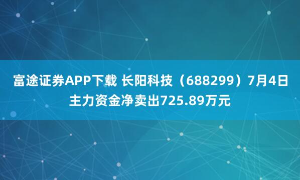 富途证券APP下载 长阳科技（688299）7月4日主力资金净卖出725.89万元