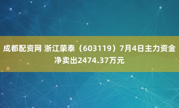 成都配资网 浙江荣泰（603119）7月4日主力资金净卖出2474.37万元