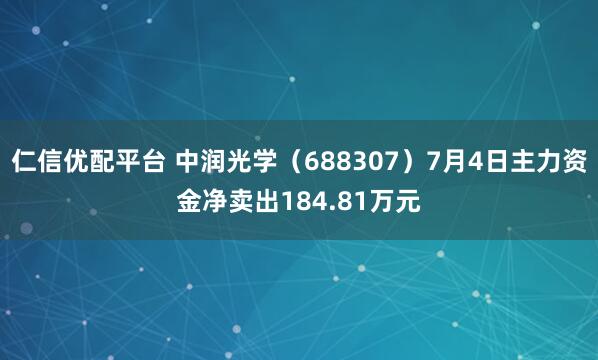 仁信优配平台 中润光学（688307）7月4日主力资金净卖出184.81万元