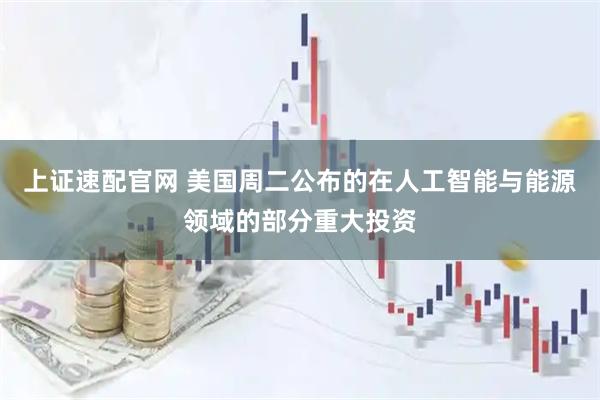 上证速配官网 美国周二公布的在人工智能与能源领域的部分重大投资