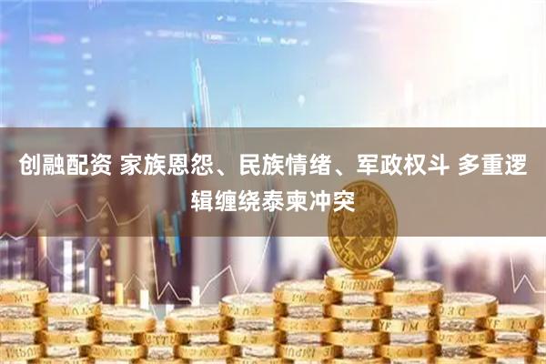 创融配资 家族恩怨、民族情绪、军政权斗 多重逻辑缠绕泰柬冲突