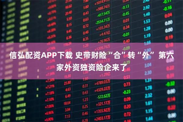 信弘配资APP下载 史带财险“合”转“外” 第六家外资独资险企来了