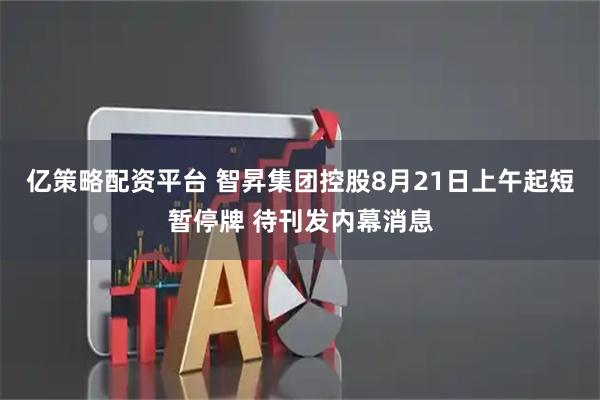 亿策略配资平台 智昇集团控股8月21日上午起短暂停牌 待刊发内幕消息