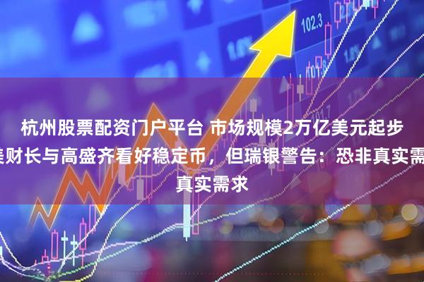 杭州股票配资门户平台 市场规模2万亿美元起步?美财长与高盛齐看好稳定币，但瑞银警告：恐非真实需求