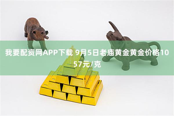 我要配资网APP下载 9月5日老庙黄金黄金价格1057元/克