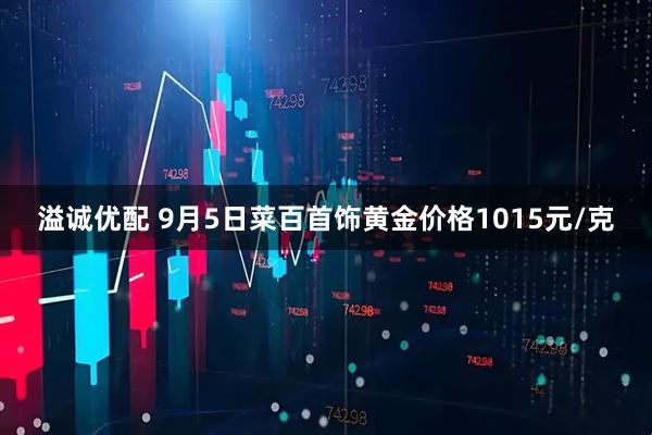 溢诚优配 9月5日菜百首饰黄金价格1015元/克