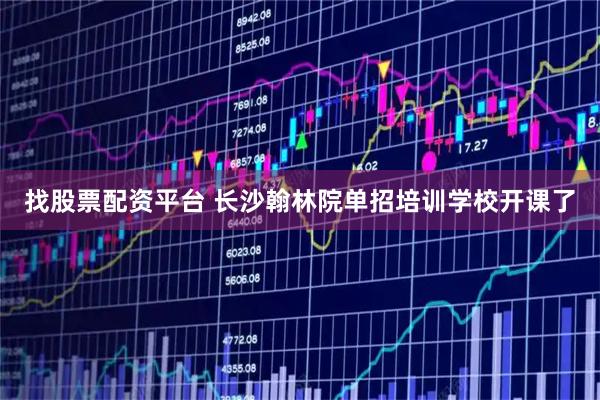 找股票配资平台 长沙翰林院单招培训学校开课了
