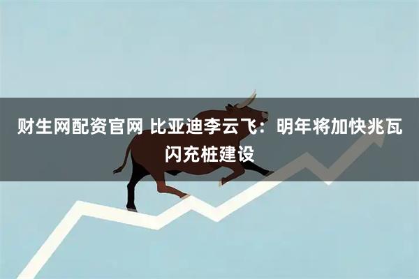 财生网配资官网 比亚迪李云飞：明年将加快兆瓦闪充桩建设